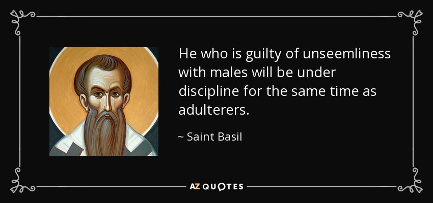 He who is guilty of unseemliness with males will be under discipline for the same time as adulterers. - Saint Basil