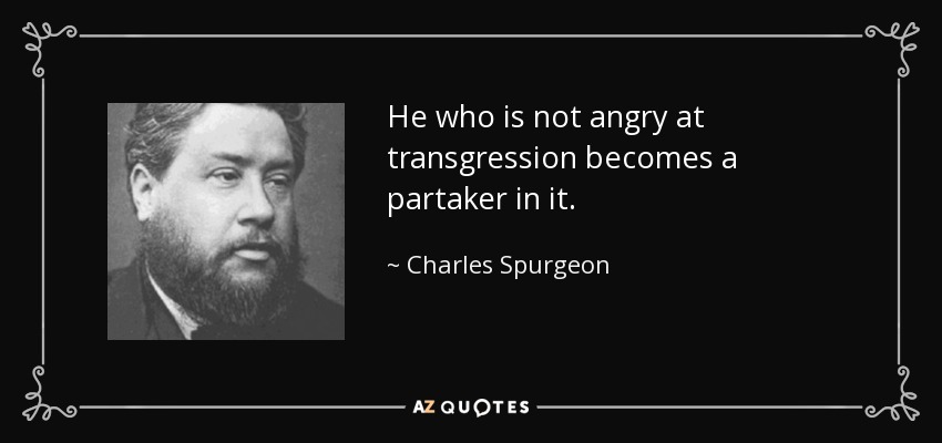 He who is not angry at transgression becomes a partaker in it. - Charles Spurgeon