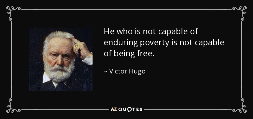 He who is not capable of enduring poverty is not capable of being free. - Victor Hugo