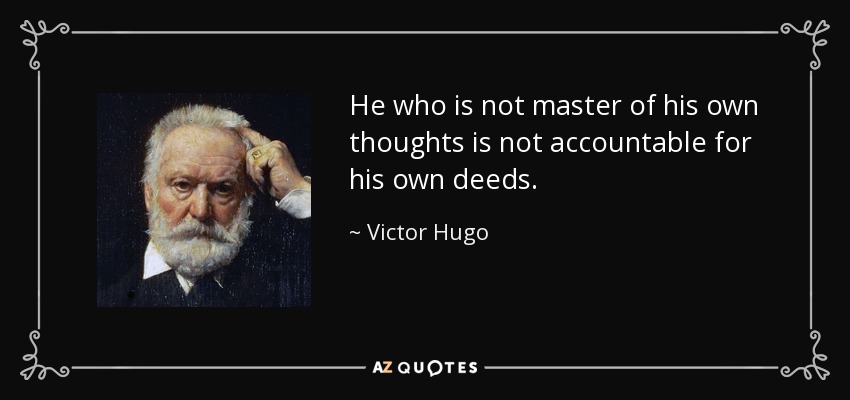 He who is not master of his own thoughts is not accountable for his own deeds. - Victor Hugo
