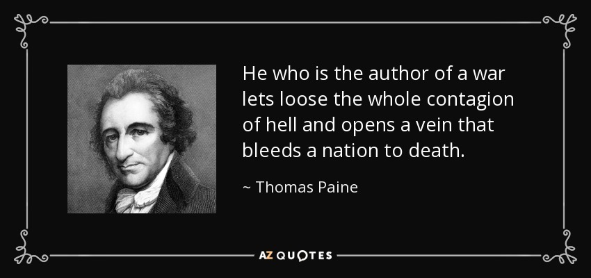 He who is the author of a war lets loose the whole contagion of hell and opens a vein that bleeds a nation to death. - Thomas Paine