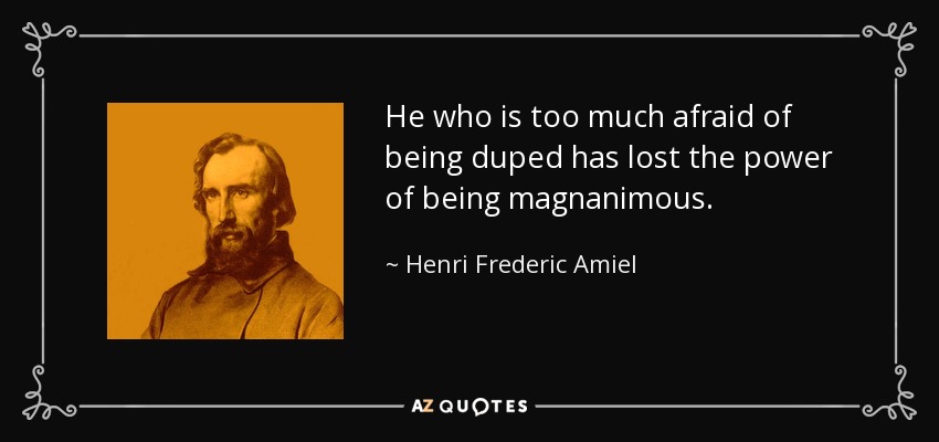 He who is too much afraid of being duped has lost the power of being magnanimous. - Henri Frederic Amiel