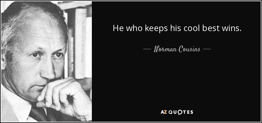 He who keeps his cool best wins. - Norman Cousins