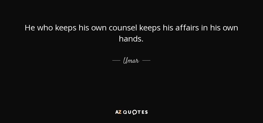 He who keeps his own counsel keeps his affairs in his own hands. - Umar