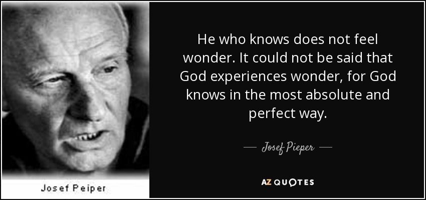 He who knows does not feel wonder. It could not be said that God experiences wonder, for God knows in the most absolute and perfect way. - Josef Pieper