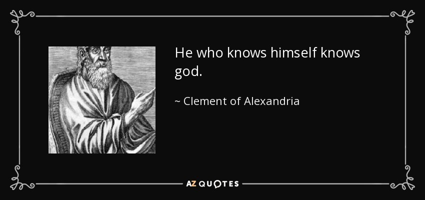 He who knows himself knows god. - Clement of Alexandria