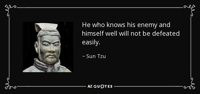 He who knows his enemy and himself well will not be defeated easily. - Sun Tzu