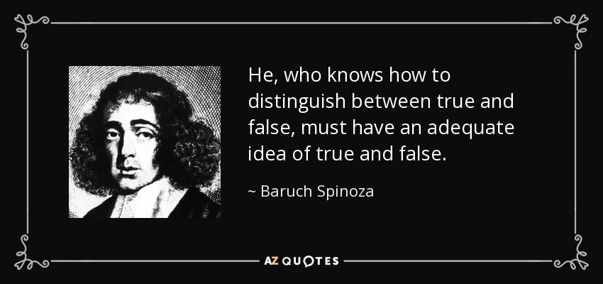 He, who knows how to distinguish between true and false, must have an adequate idea of true and false. - Baruch Spinoza