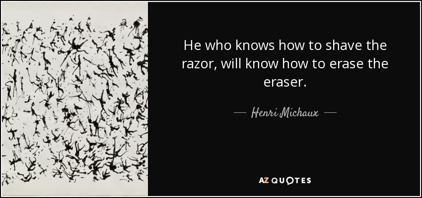 He who knows how to shave the razor, will know how to erase the eraser. - Henri Michaux
