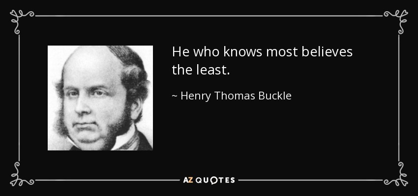 He who knows most believes the least. - Henry Thomas Buckle