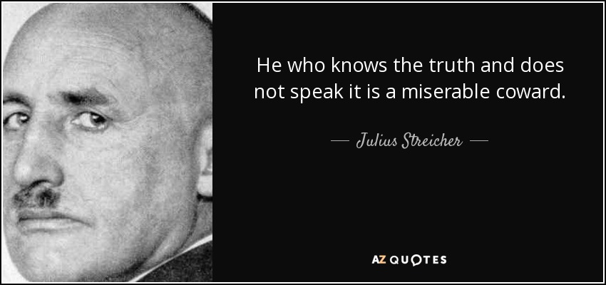 He who knows the truth and does not speak it is a miserable coward. - Julius Streicher