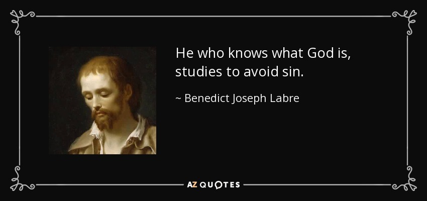 He who knows what God is, studies to avoid sin. - Benedict Joseph Labre