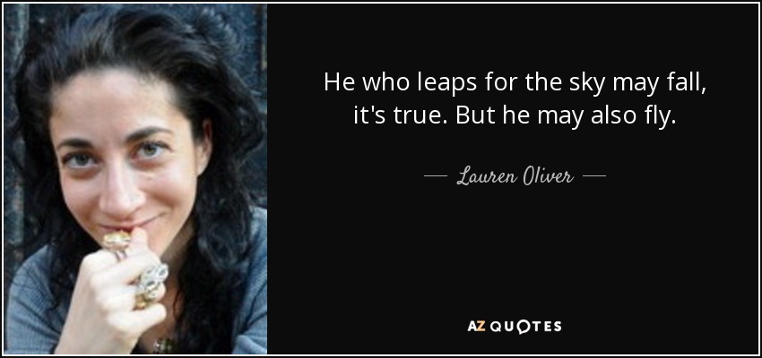 He who leaps for the sky may fall, it's true. But he may also fly. - Lauren Oliver