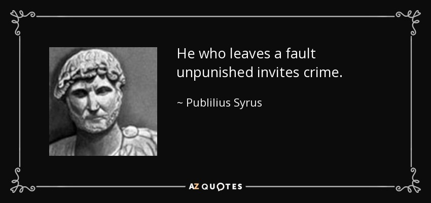 He who leaves a fault unpunished invites crime. - Publilius Syrus