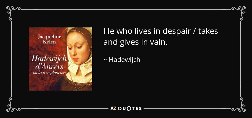 He who lives in despair / takes and gives in vain. - Hadewijch