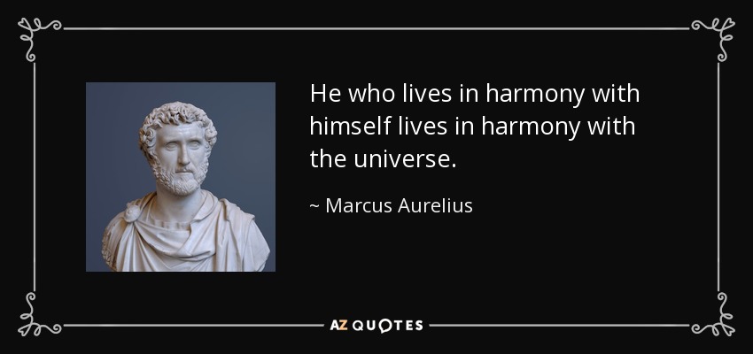 He who lives in harmony with himself lives in harmony with the universe. - Marcus Aurelius