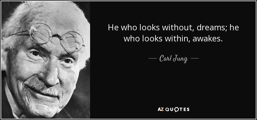 He who looks without, dreams; he who looks within, awakes. - Carl Jung