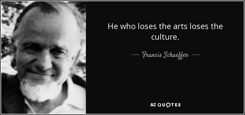 He who loses the arts loses the culture. - Francis Schaeffer
