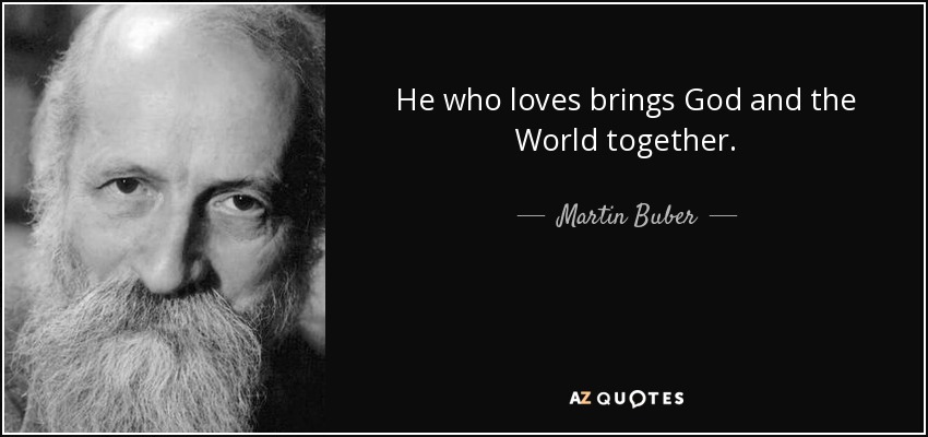 He who loves brings God and the World together. - Martin Buber