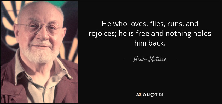 He who loves, flies, runs, and rejoices; he is free and nothing holds him back. - Henri Matisse