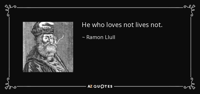 He who loves not lives not. - Ramon Llull