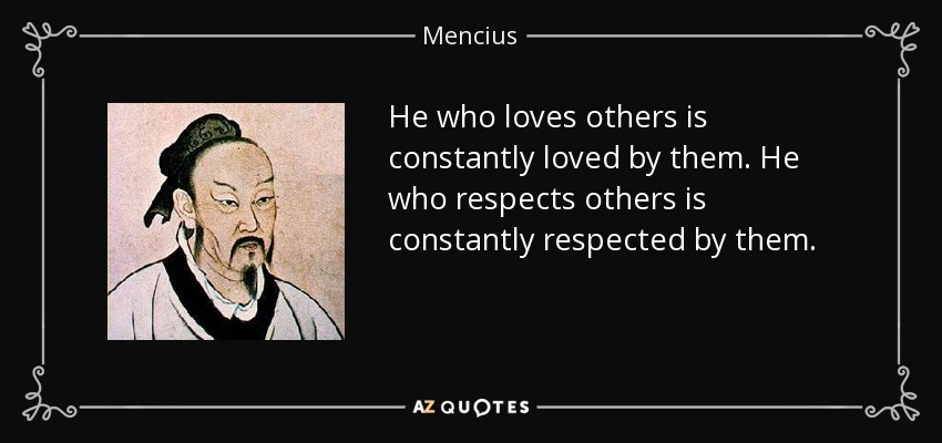 He who loves others is constantly loved by them. He who respects others is constantly respected by them. - Mencius