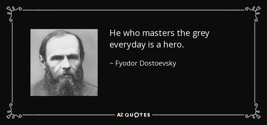 He who masters the grey everyday is a hero. - Fyodor Dostoevsky