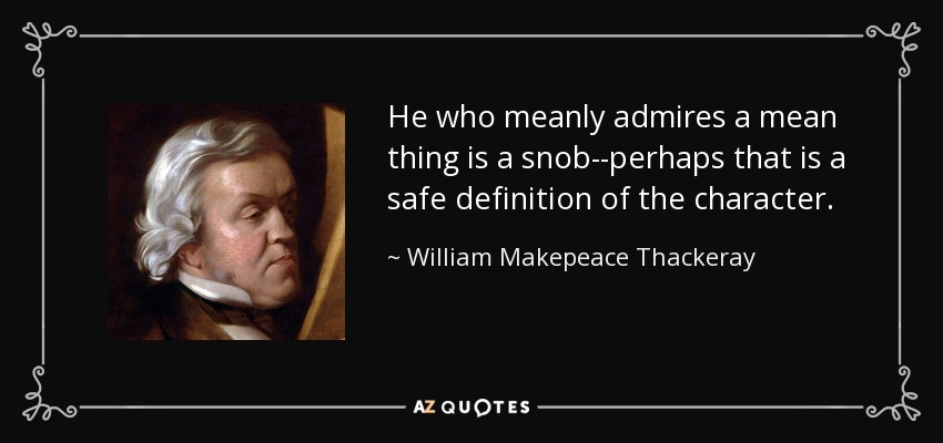 He who meanly admires a mean thing is a snob--perhaps that is a safe definition of the character. - William Makepeace Thackeray