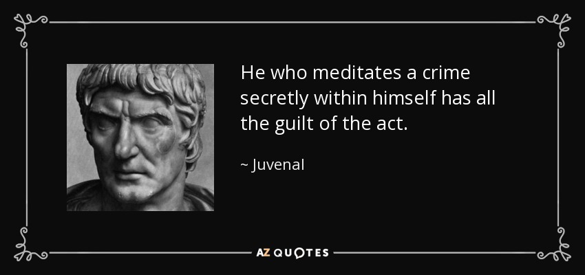 He who meditates a crime secretly within himself has all the guilt of the act. - Juvenal