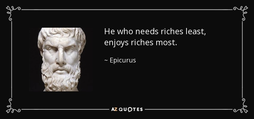 He who needs riches least, enjoys riches most. - Epicurus