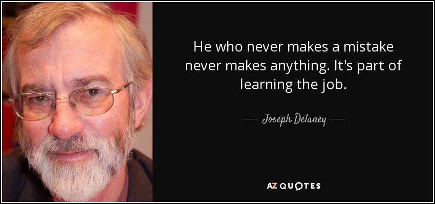 He who never makes a mistake never makes anything. It's part of learning the job. - Joseph Delaney