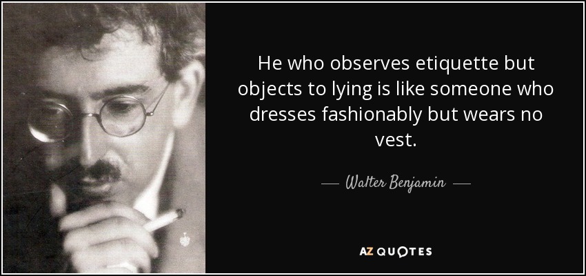 He who observes etiquette but objects to lying is like someone who dresses fashionably but wears no vest. - Walter Benjamin