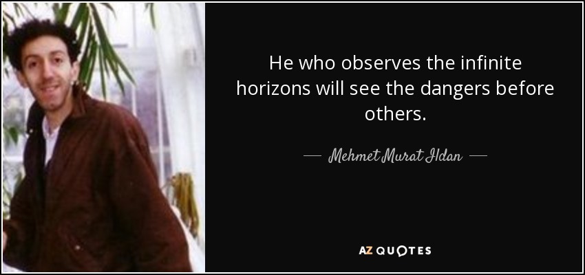 He who observes the infinite horizons will see the dangers before others. - Mehmet Murat Ildan
