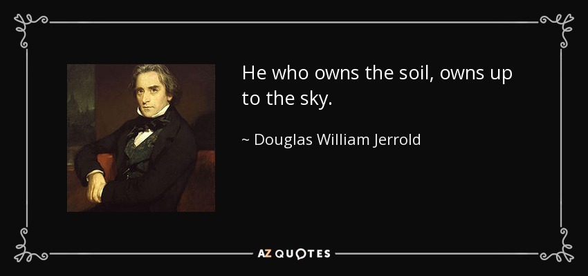 He who owns the soil, owns up to the sky. - Douglas William Jerrold