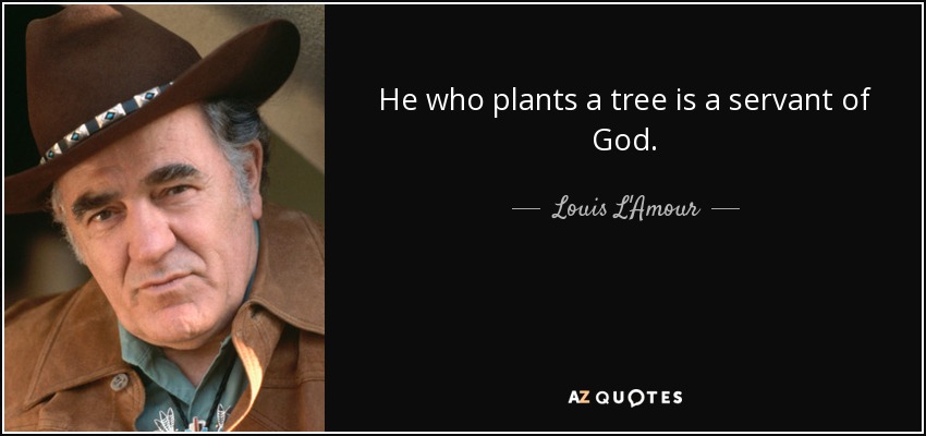 He who plants a tree is a servant of God. - Louis L'Amour