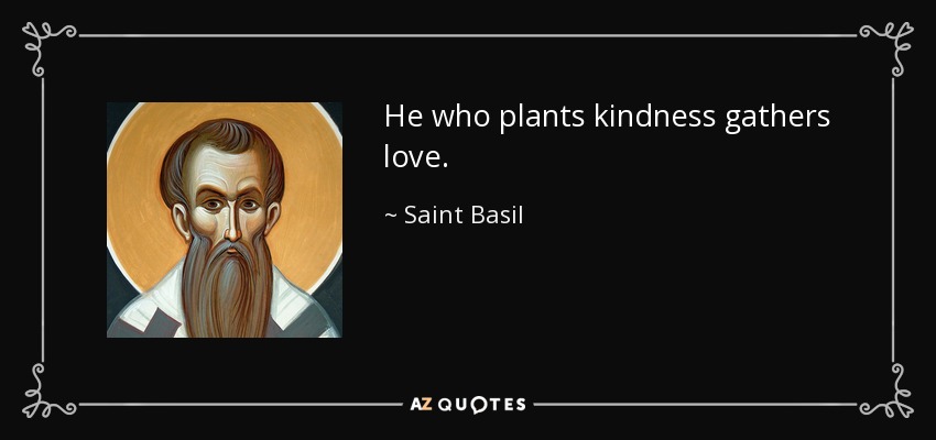He who plants kindness gathers love. - Saint Basil
