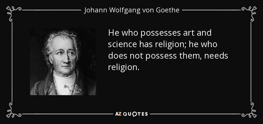 He who possesses art and science has religion; he who does not possess them, needs religion. - Johann Wolfgang von Goethe