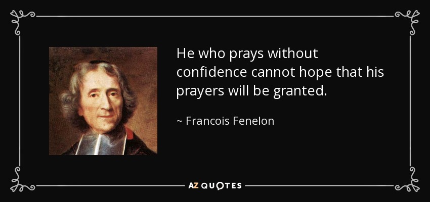 He who prays without confidence cannot hope that his prayers will be granted. - Francois Fenelon