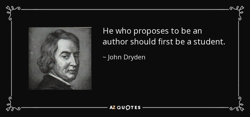 He who proposes to be an author should first be a student. - John Dryden