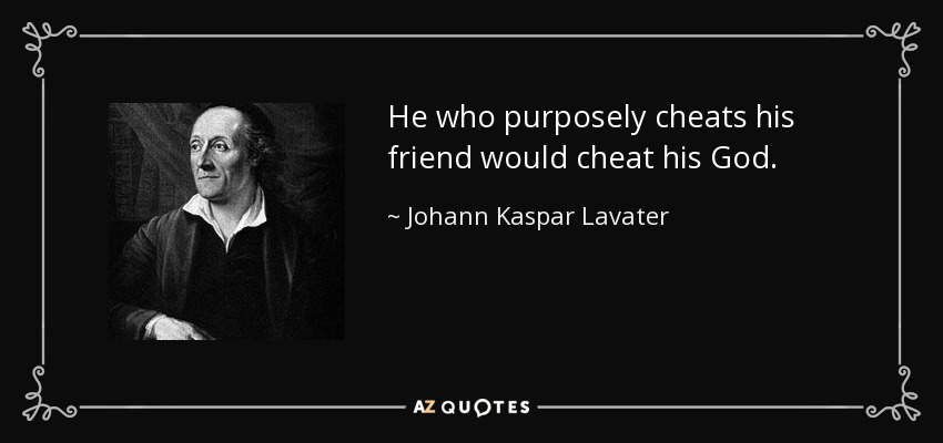 He who purposely cheats his friend would cheat his God. - Johann Kaspar Lavater