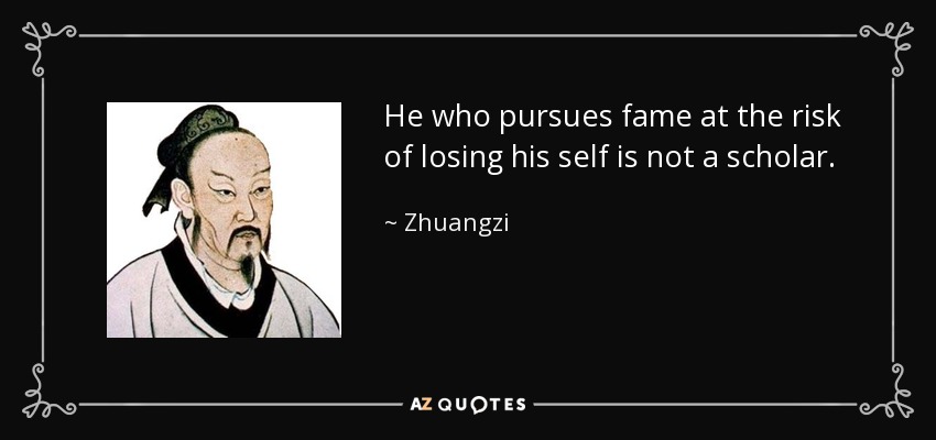 He who pursues fame at the risk of losing his self is not a scholar. - Zhuangzi