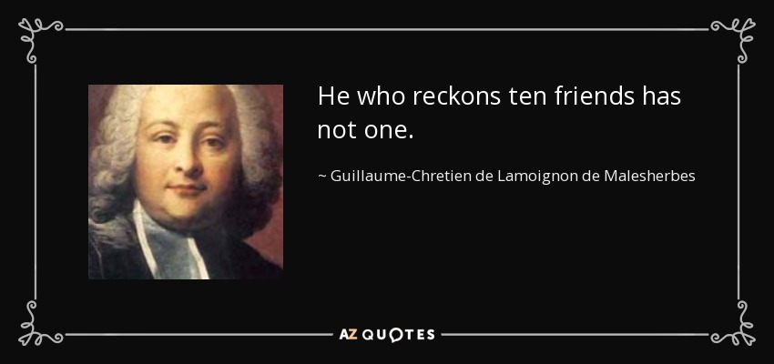 He who reckons ten friends has not one. - Guillaume-Chretien de Lamoignon de Malesherbes