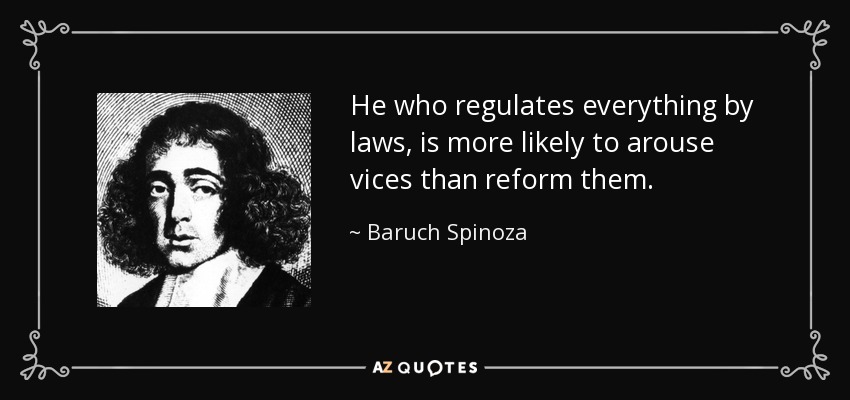 He who regulates everything by laws, is more likely to arouse vices than reform them. - Baruch Spinoza