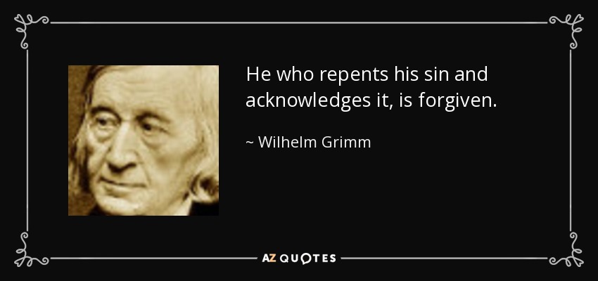 He who repents his sin and acknowledges it, is forgiven. - Wilhelm Grimm