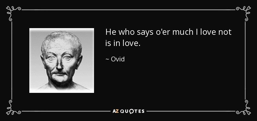 He who says o'er much I love not is in love. - Ovid