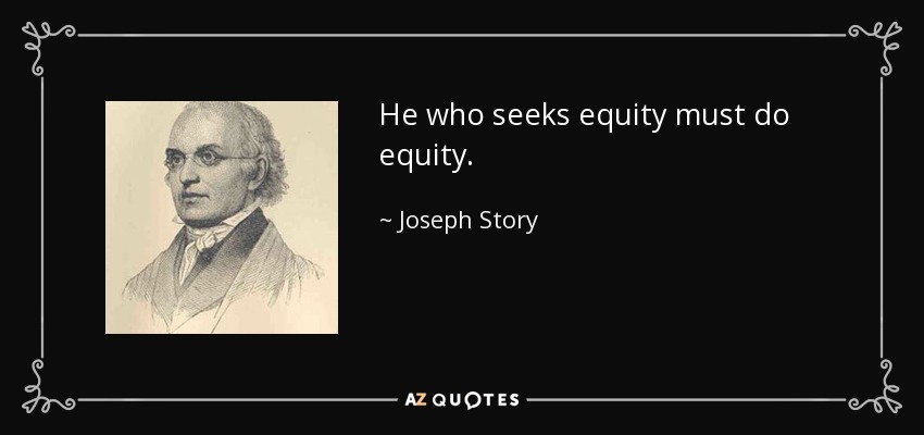 He who seeks equity must do equity. - Joseph Story