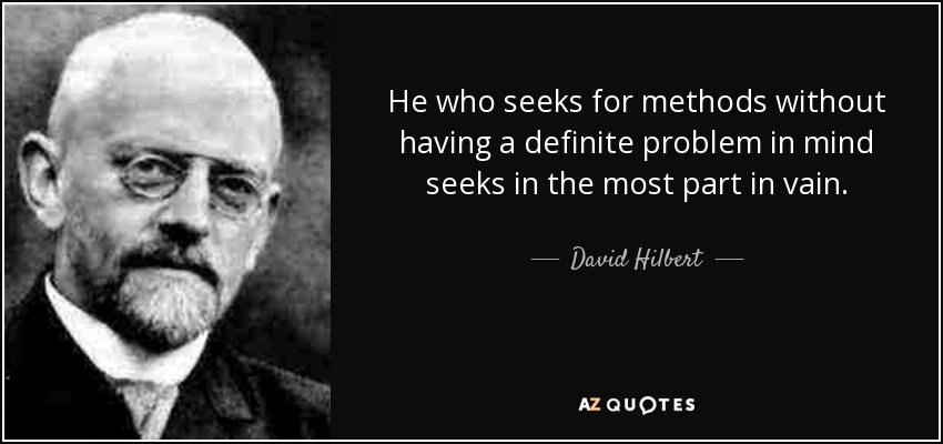 He who seeks for methods without having a definite problem in mind seeks in the most part in vain. - David Hilbert