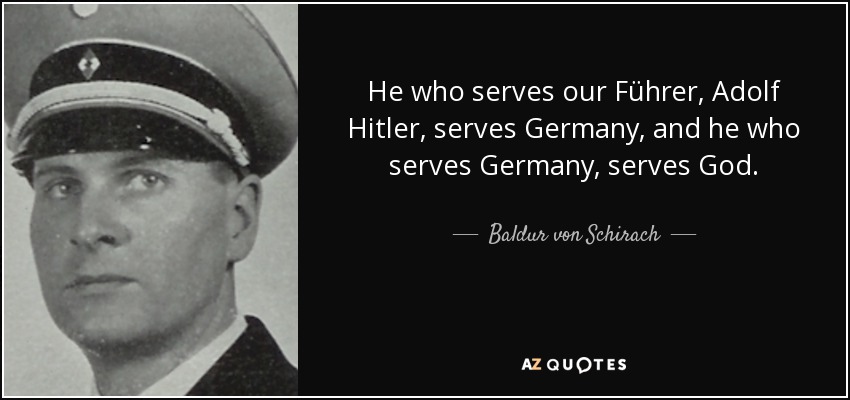 He who serves our Führer, Adolf Hitler, serves Germany, and he who serves Germany, serves God. - Baldur von Schirach
