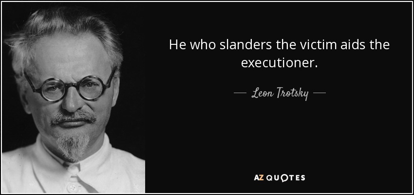 He who slanders the victim aids the executioner. - Leon Trotsky