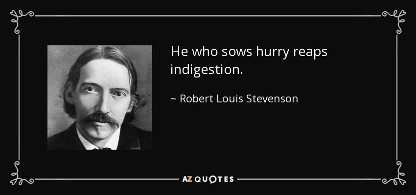 He who sows hurry reaps indigestion. - Robert Louis Stevenson